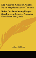 Die Akustik Grosser Raume Nach Altgriechischer Theorie: Nebst Der Berechnung Einiger Zugehurigen Beispiele Aus Alter Und Neuer Zeit (1903)