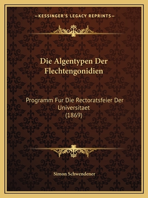 Die Algentypen Der Flechtengonidien: Programm Fur Die Rectoratsfeier Der Universitaet (1869) - Schwendener, Simon