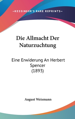 Die Allmacht Der Naturzuchtung: Eine Erwiderung an Herbert Spencer (1893) - Weismann, August