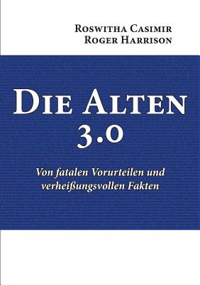 Die Alten 3.0: Von fatalen Vorurteilen und verheiungsvollen Fakten - Casimir, Roswitha, and Harrison, Roger, Prof.