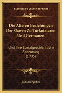 Die Alteren Beziehungen Der Slawen Zu Turkotataren Und Germanen: Und Ihre Sozialgeschichtliche Bedeutung (1905)
