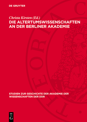 Die Altertumswissenschaften an Der Berliner Akademie: Wahlvorschl?ge Zur Aufnahme Von Mitgliedern Von F. A. Wolf Bis Zu G. Rodenwaldt, 1799-1932 - Kirsten, Christa (Editor), and Battr?, Herta (Editor), and Ne?ler, Ilse (Editor)