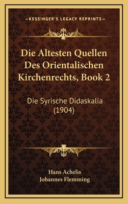 Die Altesten Quellen Des Orientalischen Kirchenrechts, Book 2: Die Syrische Didaskalia (1904) - Achelis, Hans (Editor), and Flemming, Johannes (Editor)