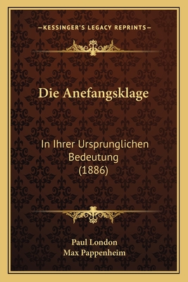 Die Anefangsklage: In Ihrer Ursprunglichen Bedeutung (1886) - London, Paul, and Pappenheim, Max (Editor)