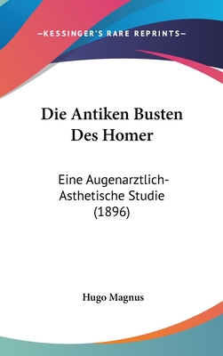 Die Antiken Busten Des Homer: Eine Augenarztlich-Asthetische Studie (1896) - Magnus, Hugo