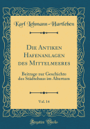 Die Antiken Hafenanlagen Des Mittelmeeres, Vol. 14: Beitrage Zur Geschichte Des St?dtebaus Im Altertum (Classic Reprint)