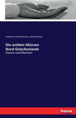 Die antiken M?nzen Nord-Griechenlands: Dacien und Moesien - Imhoof-Blumer, Friedrich, and Pick, Behrendt