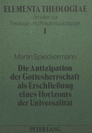 Die Antizipation Der Gottesherrschaft ALS Erschliessung Eines Horizonts Der Universalitaet: Ein Beitrag Zur Diskussion Um Die Inhalte Des Religionsunterrichts Am Beispiel Der Auseinandersetzung Zwischen Christlicher Und Marxistisch-Materialistischer...