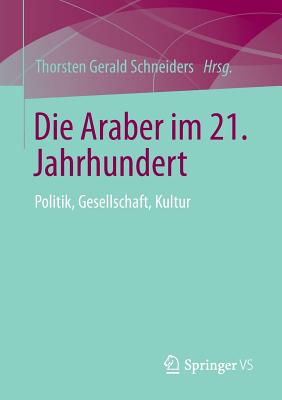 Die Araber Im 21. Jahrhundert: Politik, Gesellschaft, Kultur - Schneiders, Thorsten Gerald (Editor)