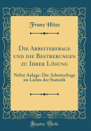 Die Arbeiterfrage Und Die Bestrebungen Zu Ihrer Lsung: Nebst Anlage: Die Arbeiterfrage Im Lichte Der Statistik (Classic Reprint)