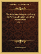 Die Arbeiterschutzgesetzgebung in Portugal, Belgien Und Den Nederlanden (1892)