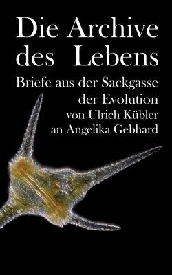 Die Archive des Lebens: Briefe aus der Sackgasse der Evolution von Ulrich K?bler an Angelika Gebhard - K?bler, Ulrich, and Gebhard, Angelika