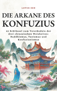 Die Arkane des Konfuzius: 42 Schl?ssel zum Verst?ndnis der drei chinesischen Weisheiten: Buddhismus, Taoismus und Konfuzianismus