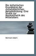 Die Asthetischen Grundsatze Der Mittelalterlichen Melodiebildung: Eine Studie Zur Musikasthetik Des Mittelaters (1902)