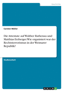 Die Attentate Auf Walther Rathenau Und Matthias Erzberger. Wie Organisiert War Der Rechtsterrorismus in Der Weimarer Republik?