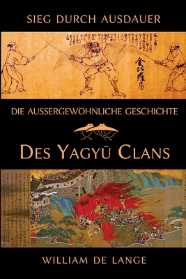 Die auergewhnliche Geschichte des Yagyu-Clans: Sieg durch Ausdauer - De Lange, William, and Lechner, Gregor (Translated by)