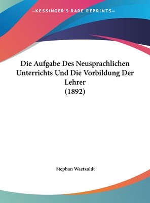 Die Aufgabe Des Neusprachlichen Unterrichts Und Die Vorbildung Der Lehrer (1892) - Waetzoldt, Stephan