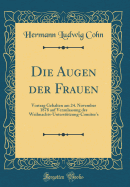 Die Augen Der Frauen: Vortrag Gehalten Am 24. November 1878 Auf Veranlassung Des Weihnachts-Untersttzung-Comitee's (Classic Reprint)