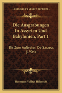 Die Ausgrabungen In Assyrien Und Babylonien, Part 1: Bis Zum Auftreten De Sarzecs (1904)