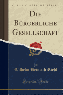 Die Brgerliche Gesellschaft (Classic Reprint)