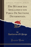Die B?cher Des Apollonius Von Perga de Sectione Determinata (Classic Reprint)