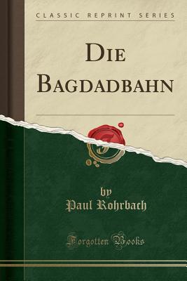 Die Bagdadbahn (Classic Reprint) - Rohrbach, Paul