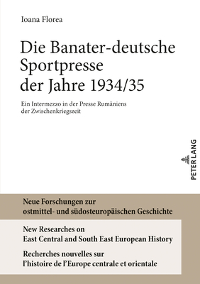 Die Banater-deutsche Sportpresse der Jahre 1934/35: Ein Intermezzo in der Presse Rumaeniens der Zwischenkriegszeit - Heppner, Harald, and Florea, Ioana