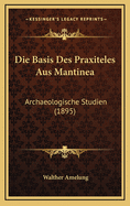 Die Basis Des Praxiteles Aus Mantinea: Archaeologische Studien (1895)