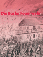 Die Basler Feuerwehr: Herausgegeben Anlasslich Des 100jahrigen Bestehens Der Basler Berufsfeuerwehr 1882-1982