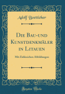 Die Bau-Und Kunstdenkmaler in Litauen: Mit Zahlreichen Abbildungen (Classic Reprint)