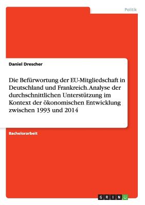 Die Befurwortung Der Eu-Mitgliedschaft in Deutschland Und Frankreich. Analyse Der Durchschnittlichen Unterstutzung Im Kontext Der Okonomischen Entwicklung Zwischen 1993 Und 2014 - Drescher, Daniel