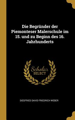 Die Begrunder Der Piemonteser Malerschule Im 15. Und Zu Beginn Des 16. Jahrhunderts - Weber, Siegfried David Friedrich