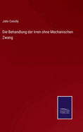 Die Behandlung Der Irren Ohne Mechanischen Zwang