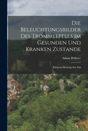 Die Beleuchtungsbilder Des Trommelfells Im Gesunden Und Kranken Zustande: Klinische Beitr?ge Zur Erk