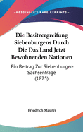 Die Besitzergreifung Siebenburgens Durch Die Das Land Jetzt Bewohnenden Nationen: Ein Beitrag Zur Siebenburger-Sachsenfrage (1875)