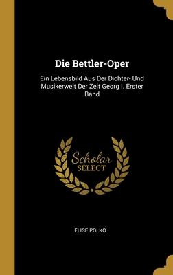 Die Bettler-Oper: Ein Lebensbild Aus Der Dichter- Und Musikerwelt Der Zeit Georg I. Erster Band - Polko, Elise