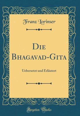 Die Bhagavad-Gita: Uebersetzt Und Erl?utert (Classic Reprint) - Lorinser, Franz