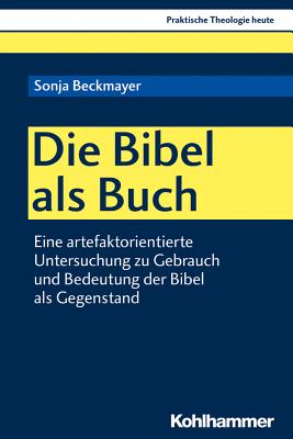Die Bibel ALS Buch: Eine Artefaktorientierte Untersuchung Zu Gebrauch Und Bedeutung Der Bibel ALS Gegenstand - Beckmayer, Sonja