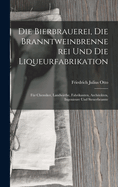 Die Bierbrauerei, Die Branntweinbrennerei Und Die Liqueurfabrikation: Fur Chemiker, Landwirthe, Fabrikanten, Architekten, Ingenieure Und Steuerbeamte