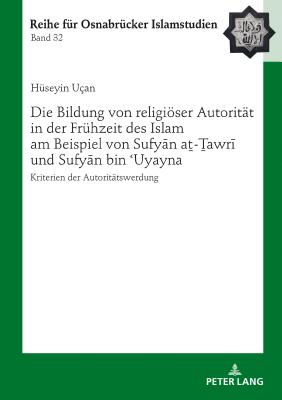 Die Bildung Von Religioeser Autoritaet in Der Fruehzeit Des Islam Am Beispiel Von Sufy n A - awr  Und Sufy n Bin  uyayna: Kriterien Der Autoritaetswerdung - Ucar, B?lent, and U?an, H?seyin