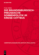 Die Brandenburgisch-Preussische Sorbenpolitik Im Kreise Cottbus: Vom 16. Jahrhundert Bis Zum Posener Frieden (1806)