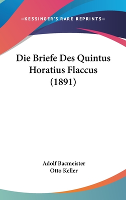 Die Briefe Des Quintus Horatius Flaccus (1891) - Bacmeister, Adolf, and Keller, Otto