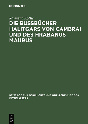 Die Bu?b?cher Halitgars Von Cambrai Und Des Hrabanus Maurus: Ihre ?berlieferung Und Ihre Quellen - Kottje, Raymund