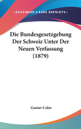 Die Bundesgesetzgebung Der Schweiz Unter Der Neuen Verfassung (1879)