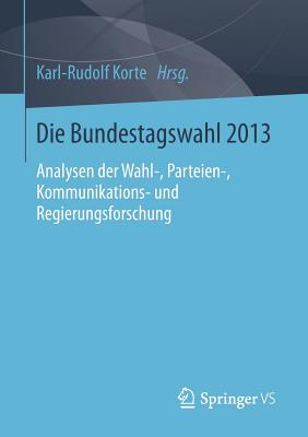 Die Bundestagswahl 2013: Analysen Der Wahl-, Parteien-, Kommunikations- Und Regierungsforschung - Korte, Karl-Rudolf (Editor)