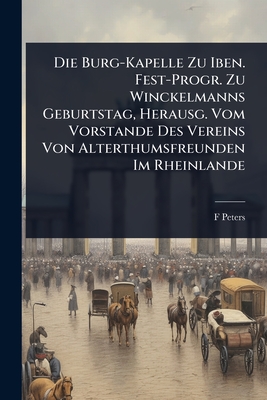 Die Burg-Kapelle Zu Iben. Fest-Progr. Zu Winckelmanns Geburtstag, Herausg. Vom Vorstande Des Vereins Von Alterthumsfreunden Im Rheinlande - Peters, F