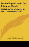 Die Calliopea Legale Des Johannes Hothby: Ein Beitrag Zur Musiktheorie Des 15 Jahrhunderts (1897) - Schmidt, Anton Wilhelm