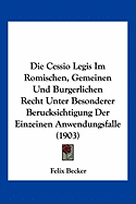 Die Cessio Legis Im Romischen, Gemeinen Und Burgerlichen Recht Unter Besonderer Berucksichtigung Der Einzeinen Anwendungsfalle (1903)