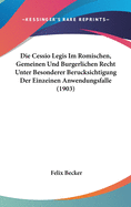 Die Cessio Legis Im Romischen, Gemeinen Und Burgerlichen Recht Unter Besonderer Berucksichtigung Der Einzeinen Anwendungsfalle (1903)