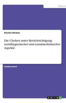 Die Cholera unter Bercksichtigung sozialhygienischer und sozialmedizinischer Aspekte - Hermes, Kirsten